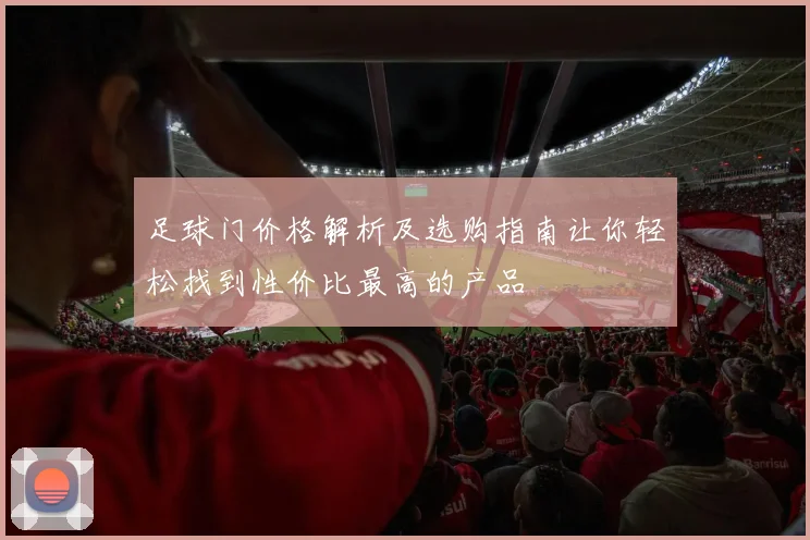 足球门价格解析及选购指南让你轻松找到性价比最高的产品