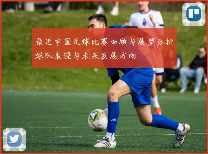 最近中国足球比赛回顾与展望分析球队表现与未来发展方向