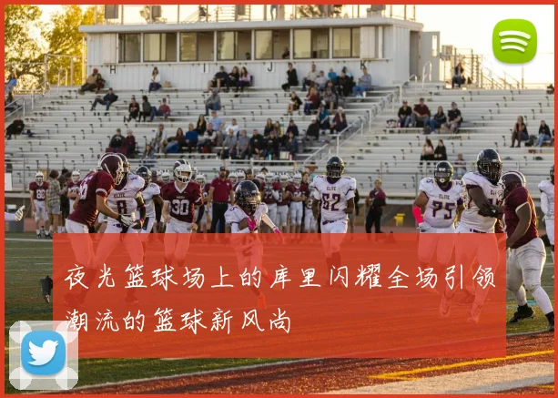 夜光篮球场上的库里闪耀全场引领潮流的篮球新风尚