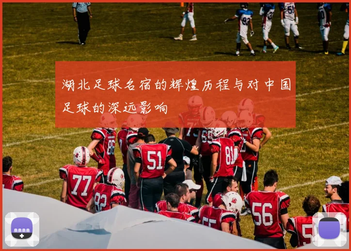 湖北足球名宿的辉煌历程与对中国足球的深远影响