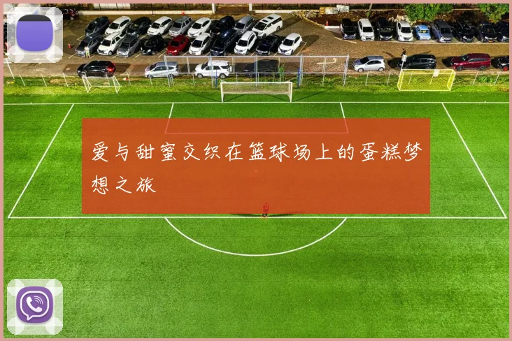 爱与甜蜜交织在篮球场上的蛋糕梦想之旅