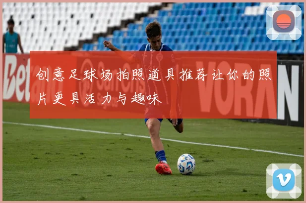 创意足球场拍照道具推荐让你的照片更具活力与趣味