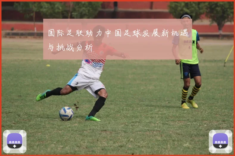 国际足联助力中国足球发展新机遇与挑战分析